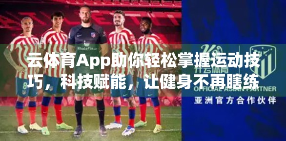 云体育App助你轻松掌握运动技巧，科技赋能，让健身不再瞎练