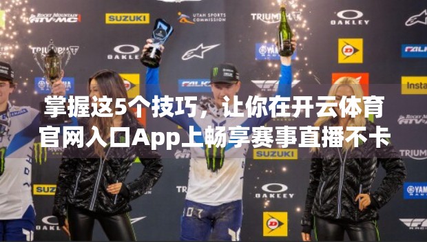 掌握这5个技巧，让你在开云体育官网入口App上畅享赛事直播不卡顿、不漏看！