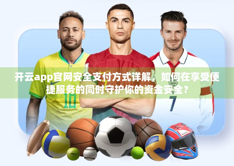 开云app官网安全支付方式详解，如何在享受便捷服务的同时守护你的资金安全？