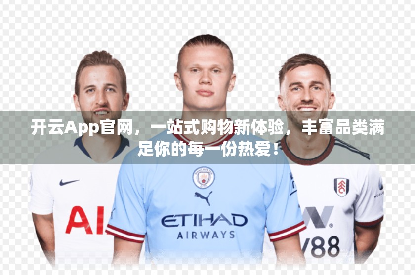 开云App官网，一站式购物新体验，丰富品类满足你的每一份热爱！