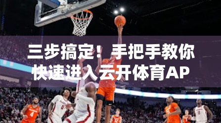 三步搞定！手把手教你快速进入云开体育APP登录界面，省时又高效！