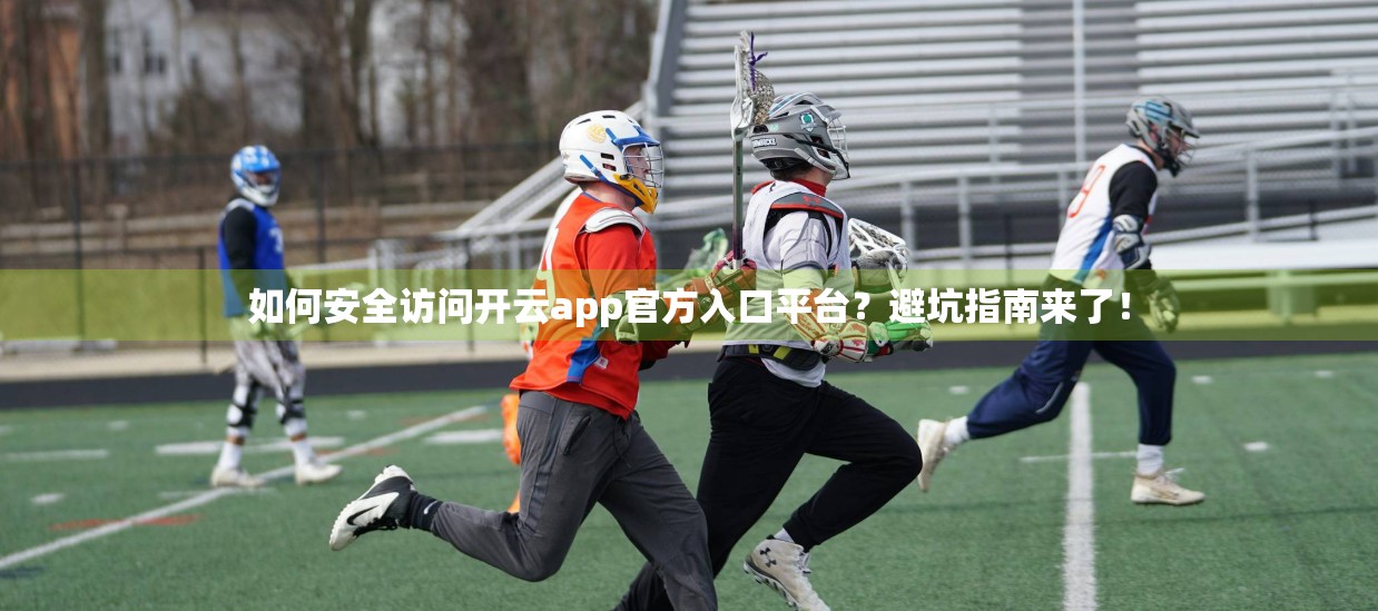 如何安全访问开云app官方入口平台？避坑指南来了！