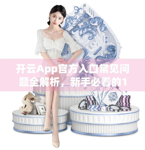 开云App官方入口常见问题全解析，新手必看的10大疑问解答指南！