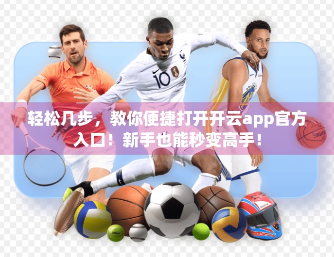 轻松几步，教你便捷打开开云app官方入口！新手也能秒变高手！