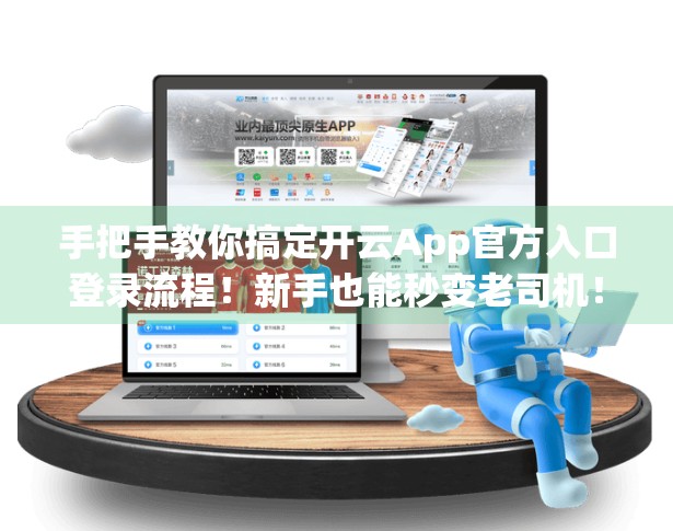 手把手教你搞定开云App官方入口登录流程！新手也能秒变老司机！
