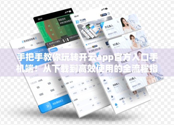 手把手教你玩转开云app官方入口手机端！从下载到高效使用的全流程指南