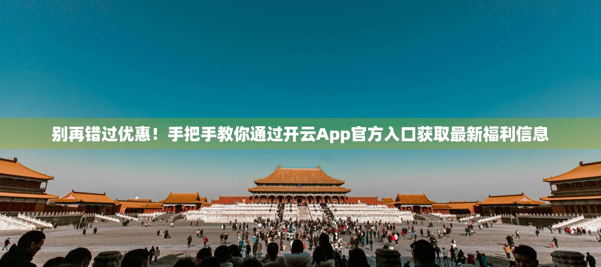 别再错过优惠！手把手教你通过开云App官方入口获取最新福利信息