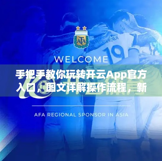 手把手教你玩转开云App官方入口，图文详解操作流程，新手也能秒变达人！