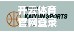 开云体育官网登录入口查询指南，新手必看的3步操作法，轻松搞定账号登录！