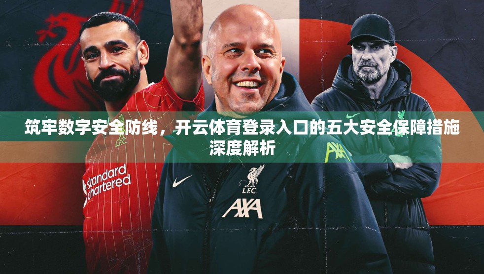 筑牢数字安全防线，开云体育登录入口的五大安全保障措施深度解析