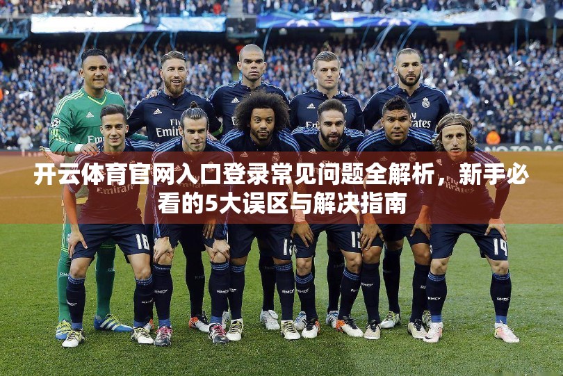 开云体育官网入口登录常见问题全解析，新手必看的5大误区与解决指南