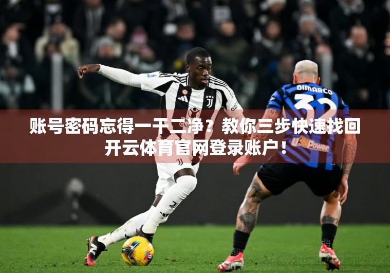 账号密码忘得一干二净？教你三步快速找回开云体育官网登录账户！