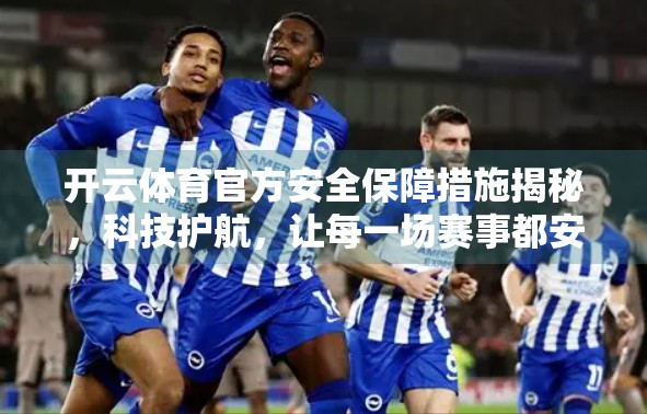 开云体育官方安全保障措施揭秘，科技护航，让每一场赛事都安心无忧！