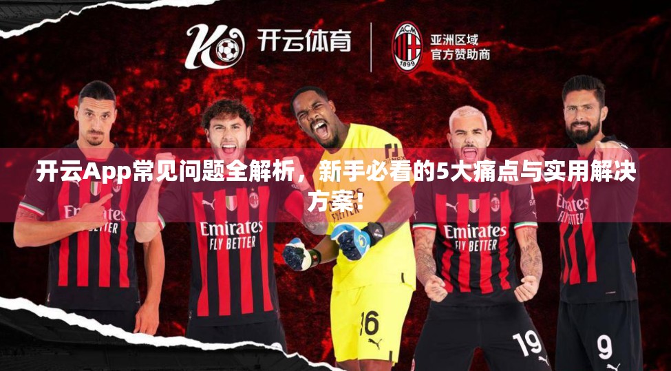 开云App常见问题全解析，新手必看的5大痛点与实用解决方案！