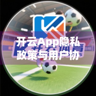 开云App隐私政策与用户协议深度解读，你的数据安全，真的被保护了吗？