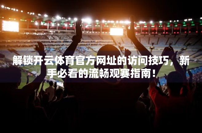 解锁开云体育官方网址的访问技巧，新手必看的流畅观赛指南！
