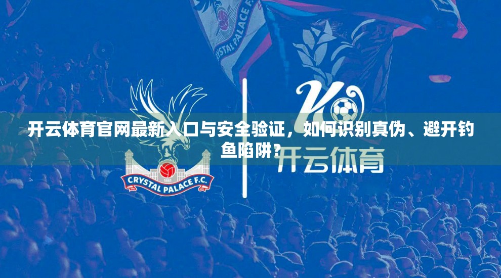 开云体育官网最新入口与安全验证，如何识别真伪、避开钓鱼陷阱？