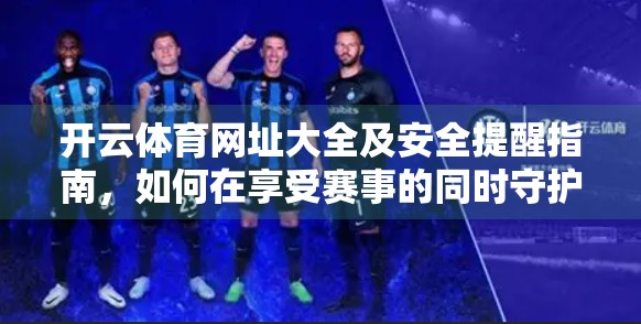 开云体育网址大全及安全提醒指南，如何在享受赛事的同时守护个人信息与财产安全？