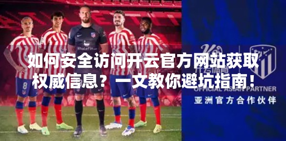 如何安全访问开云官方网站获取权威信息？一文教你避坑指南！