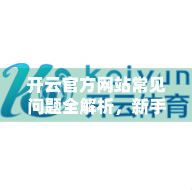 开云官方网站常见问题全解析，新手必看的5大疑惑解答！
