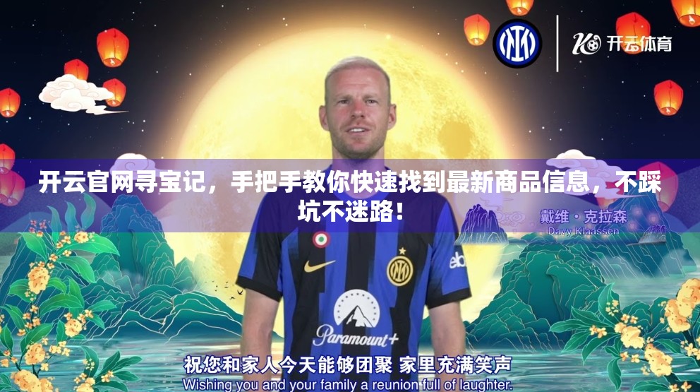 开云官网寻宝记，手把手教你快速找到最新商品信息，不踩坑不迷路！