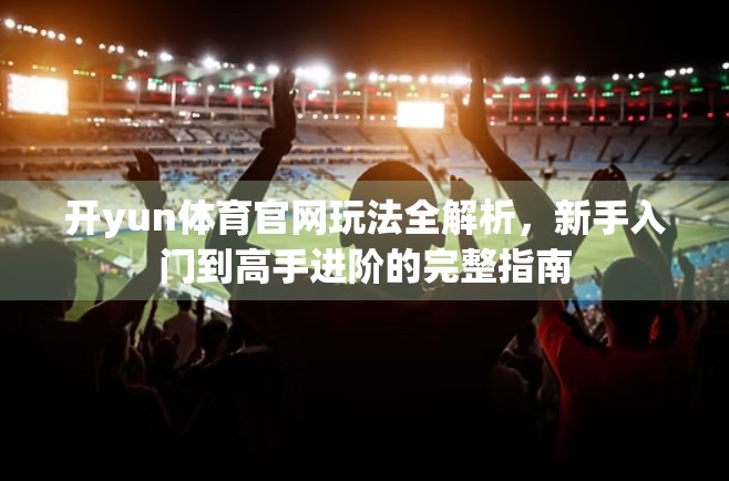 开yun体育官网玩法全解析，新手入门到高手进阶的完整指南