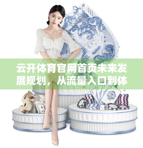 云开体育官网首页未来发展规划，从流量入口到体育生态枢纽的跃迁之路