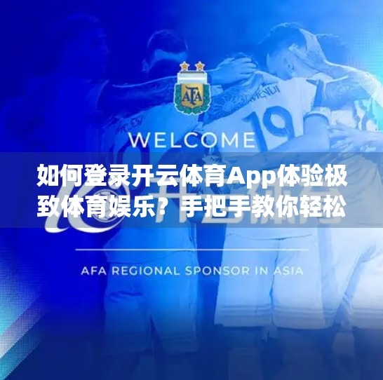 如何登录开云体育App体验极致体育娱乐？手把手教你轻松上手，畅享赛事狂欢！