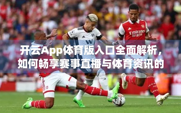 开云App体育版入口全面解析，如何畅享赛事直播与体育资讯的数字门户