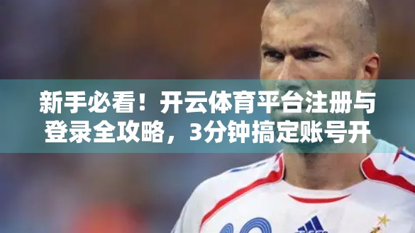 新手必看！开云体育平台注册与登录全攻略，3分钟搞定账号开通！