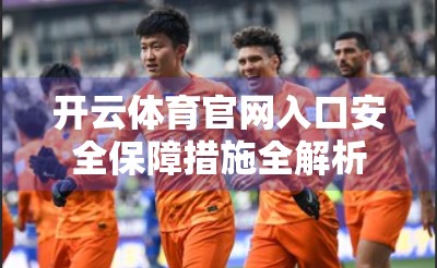 开云体育官网入口安全保障措施全解析，如何守护你的每一次点击？