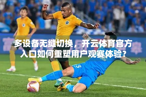 多设备无缝切换，开云体育官方入口如何重塑用户观赛体验？