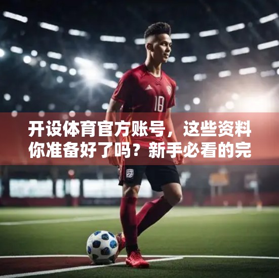 开设体育官方账号，这些资料你准备好了吗？新手必看的完整指南！