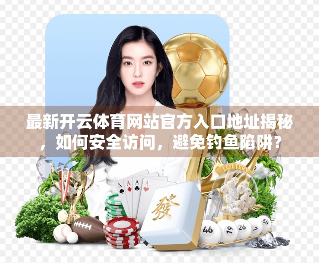 最新开云体育网站官方入口地址揭秘，如何安全访问，避免钓鱼陷阱？
