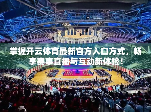 掌握开云体育最新官方入口方式，畅享赛事直播与互动新体验！