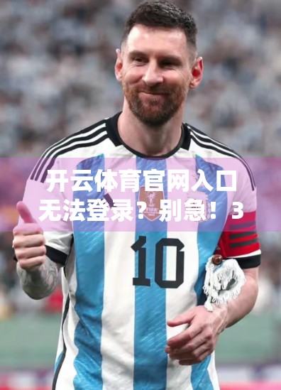 开云体育官网入口无法登录？别急！3大解决方案帮你快速恢复访问！
