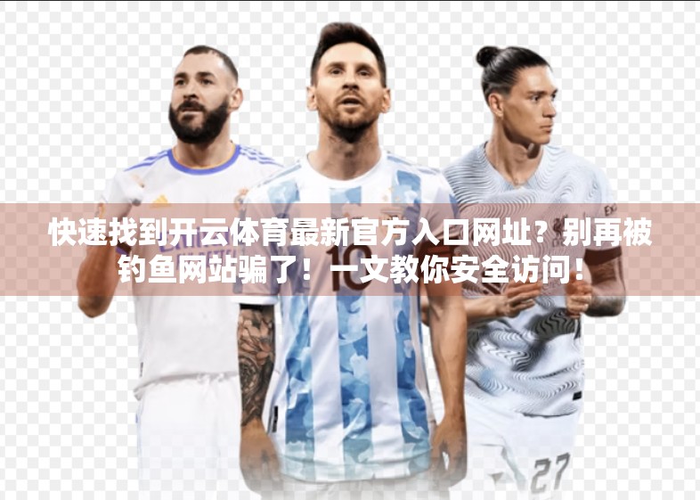 快速找到开云体育最新官方入口网址？别再被钓鱼网站骗了！一文教你安全访问！