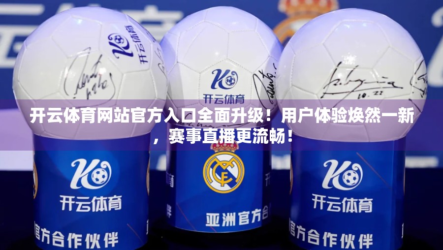 开云体育网站官方入口全面升级！用户体验焕然一新，赛事直播更流畅！