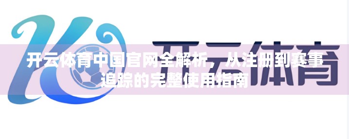 开云体育中国官网全解析，从注册到赛事追踪的完整使用指南