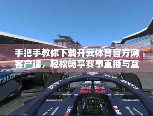 手把手教你下载开云体育官方网客户端，轻松畅享赛事直播与互动体验！
