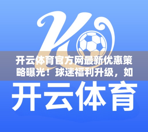 开云体育官方网最新优惠策略曝光！球迷福利升级，如何抓住这波真香机会？