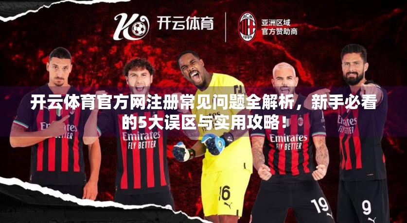 开云体育官方网注册常见问题全解析，新手必看的5大误区与实用攻略！