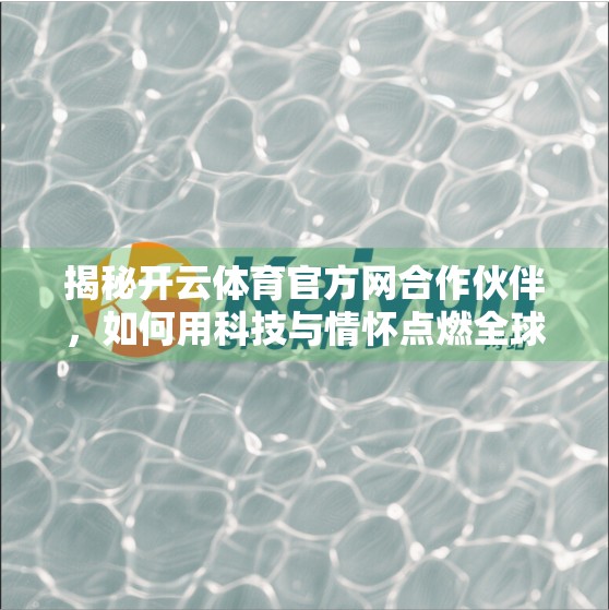 揭秘开云体育官方网合作伙伴，如何用科技与情怀点燃全球体育热情？