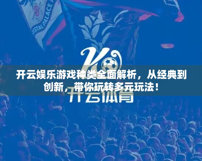 开云娱乐游戏种类全面解析，从经典到创新，带你玩转多元玩法！