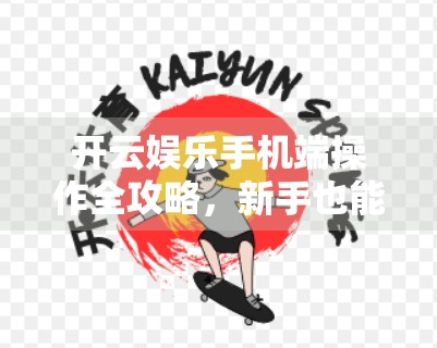 开云娱乐手机端操作全攻略，新手也能秒变高手的5大技巧！