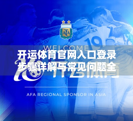 开运体育官网入口登录步骤详解与常见问题全攻略，新手也能秒变老手！
