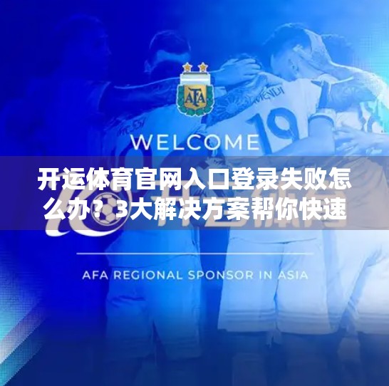 开运体育官网入口登录失败怎么办？3大解决方案帮你快速恢复访问！