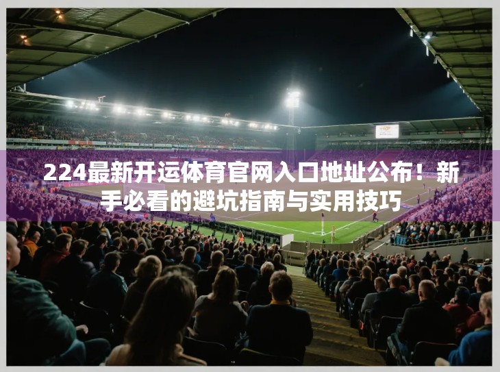 224最新开运体育官网入口地址公布！新手必看的避坑指南与实用技巧