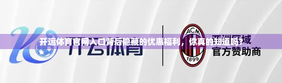 开运体育官网入口背后隐藏的优惠福利，你真的知道吗？