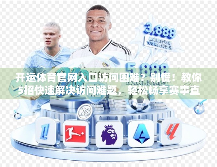 开运体育官网入口访问困难？别慌！教你5招快速解决访问难题，轻松畅享赛事直播！